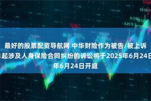 最好的股票配资导航网 中华财险作为被告/被上诉人的1起涉及人身保险合同纠纷的诉讼将于2025年6月24日开庭