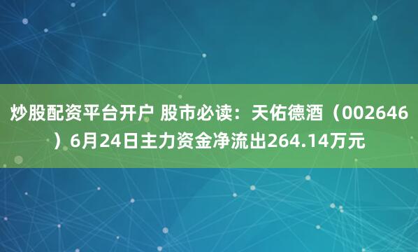 炒股配资平台开户 股市必读：天佑德酒（002646）6月24日主力资金净流出264.14万元