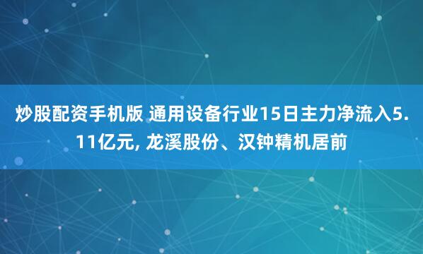 炒股配资手机版 通用设备行业15日主力净流入5.11亿元, 龙溪股份、汉钟精机居前