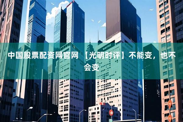 中国股票配资网官网 【光明时评】不能变，也不会变