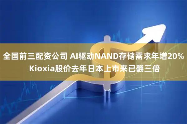 全国前三配资公司 AI驱动NAND存储需求年增20% Kioxia股价去年日本上市来已翻三倍