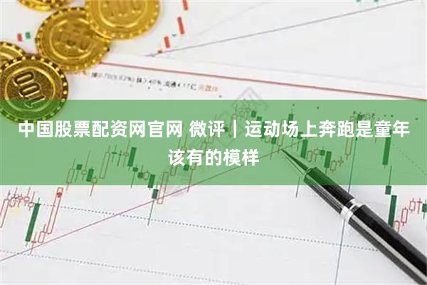 中国股票配资网官网 微评｜运动场上奔跑是童年该有的模样