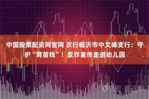 中国股票配资网官网 农行临沂市中文峰支行:守护“育苗钱”!反诈宣传走进幼儿园